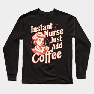 Instant Nurse Just Add Coffee - Funny Nurse Coffee Lover Long Sleeve T-Shirt